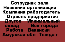 Сотрудник зала › Название организации ­ Компания-работодатель › Отрасль предприятия ­ Другое › Минимальный оклад ­ 1 - Все города Работа » Вакансии   . Амурская обл.,Тында г.